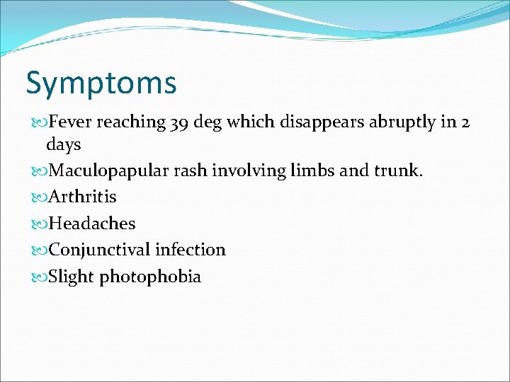 Symptoms Fever reaching 39 deg which disappears abruptly in 2 days Maculopapular rash involving