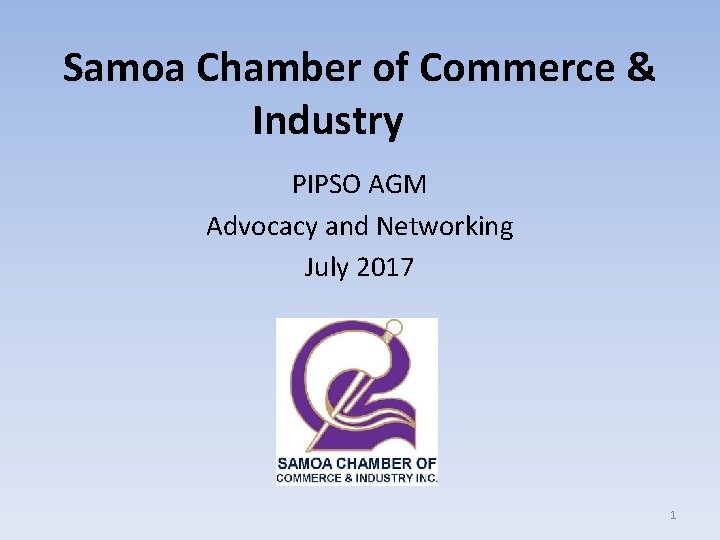 Samoa Chamber of Commerce & Industry PIPSO AGM Advocacy and Networking July 2017 1