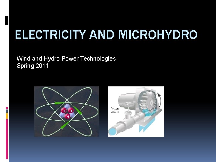 ELECTRICITY AND MICROHYDRO Wind and Hydro Power Technologies Spring 2011 