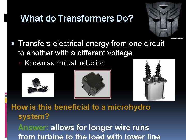 What do Transformers Do? Transfers electrical energy from one circuit to another with a