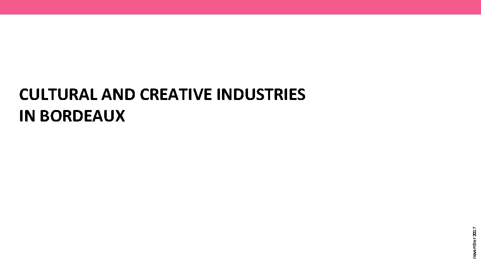CULTURAL AND CREATIVE INDUSTRIES IN BORDEAUX november 2017 1) The Ecosystem 2) Density places