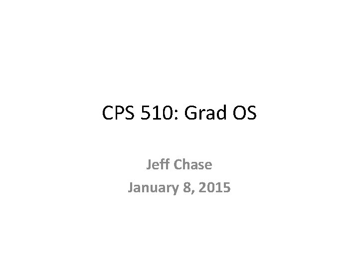 CPS 510: Grad OS Jeff Chase January 8, 2015 