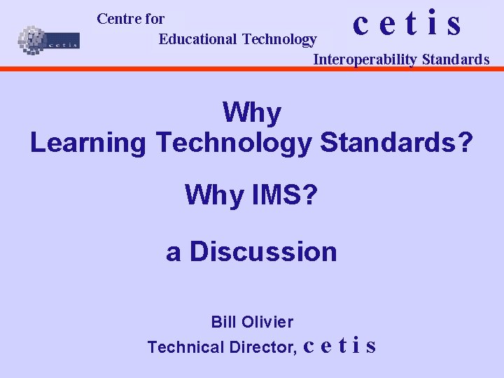 cetis Centre for Educational Technology Interoperability Standards Why Learning Technology Standards? Why IMS? a