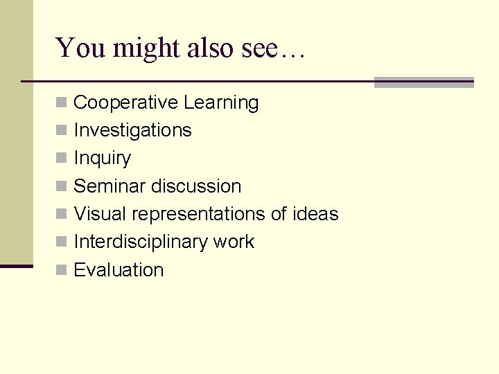 You might also see… n Cooperative Learning n Investigations n Inquiry n Seminar discussion