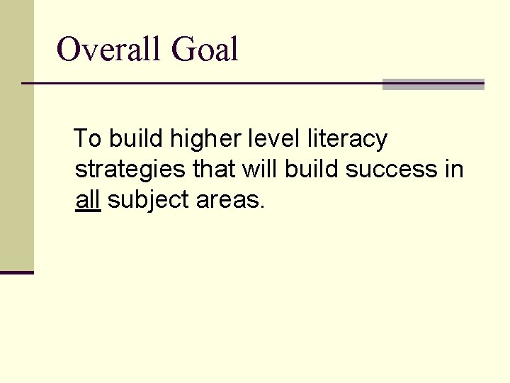 Overall Goal To build higher level literacy strategies that will build success in all