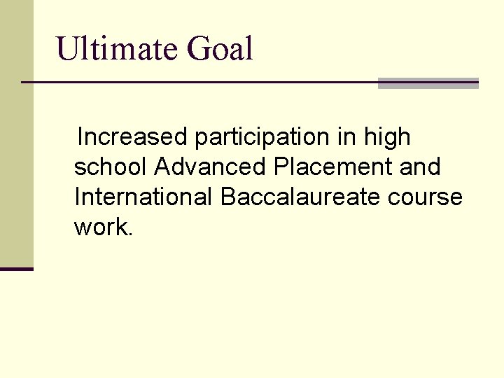 Ultimate Goal Increased participation in high school Advanced Placement and International Baccalaureate course work.