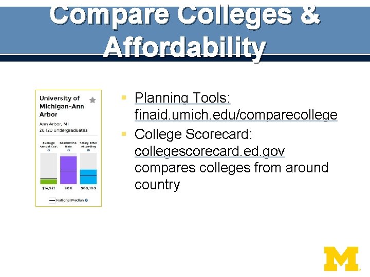 Compare Colleges & Affordability § Planning Tools: finaid. umich. edu/comparecollege § College Scorecard: collegescorecard.