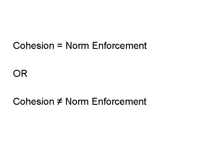 Cohesion = Norm Enforcement OR Cohesion ≠ Norm Enforcement 