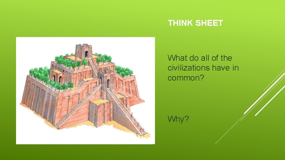 THINK SHEET What do all of the civilizations have in common? Why? 
