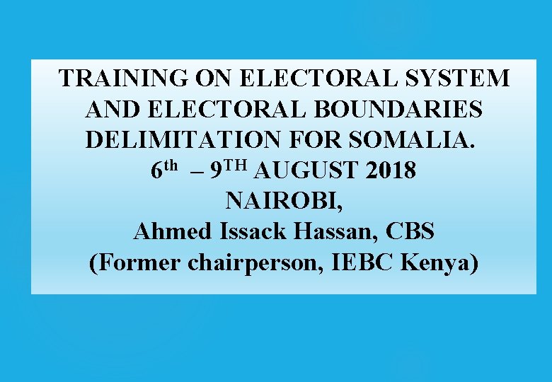 TRAINING ON ELECTORAL SYSTEM AND ELECTORAL BOUNDARIES DELIMITATION FOR SOMALIA. 6 th – 9