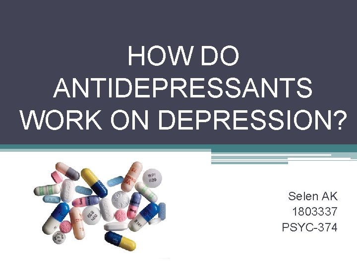 HOW DO ANTIDEPRESSANTS WORK ON DEPRESSION? Selen AK 1803337 PSYC-374 