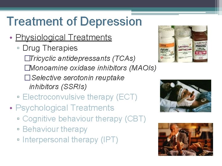 Treatment of Depression • Physiological Treatments ▫ Drug Therapies �Tricyclic antidepressants (TCAs) �Monoamine oxidase