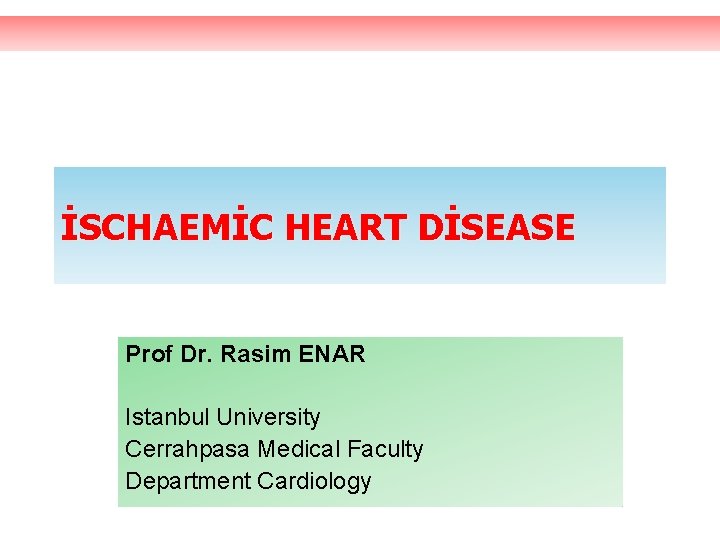 İSCHAEMİC HEART DİSEASE Prof Dr. Rasim ENAR Istanbul University Cerrahpasa Medical Faculty Department Cardiology