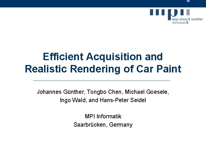 Efficient Acquisition and Realistic Rendering of Car Paint Johannes Günther, Tongbo Chen, Michael Goesele,