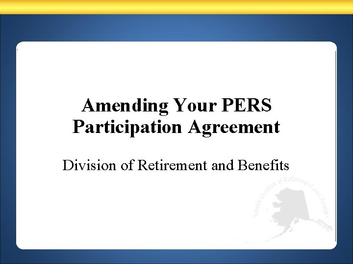 Amending Your PERS Participation Agreement Division of Retirement and Benefits 