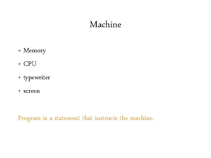 Machine = Memory + CPU + typewriter + screen Program is a statement that