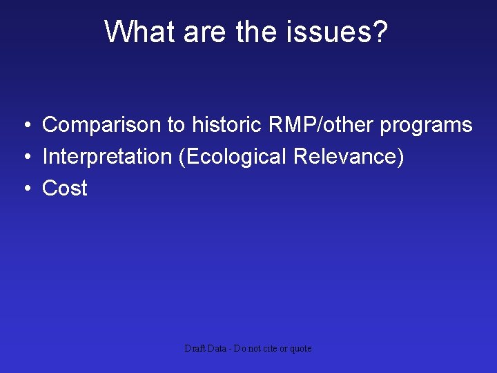 What are the issues? • Comparison to historic RMP/other programs • Interpretation (Ecological Relevance)