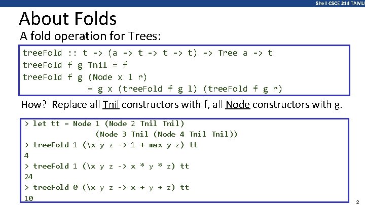Shell CSCE 314 TAMU About Folds A fold operation for Trees: tree. Fold :