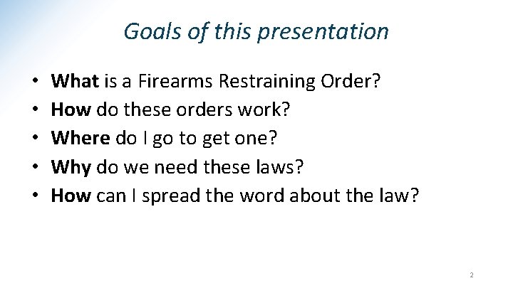 Goals of this presentation • • • What is a Firearms Restraining Order? How