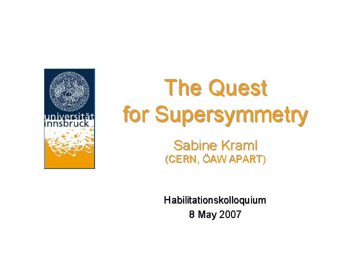 The Quest for Supersymmetry Sabine Kraml (CERN, ÖAW APART) Habilitationskolloquium 8 May 2007 