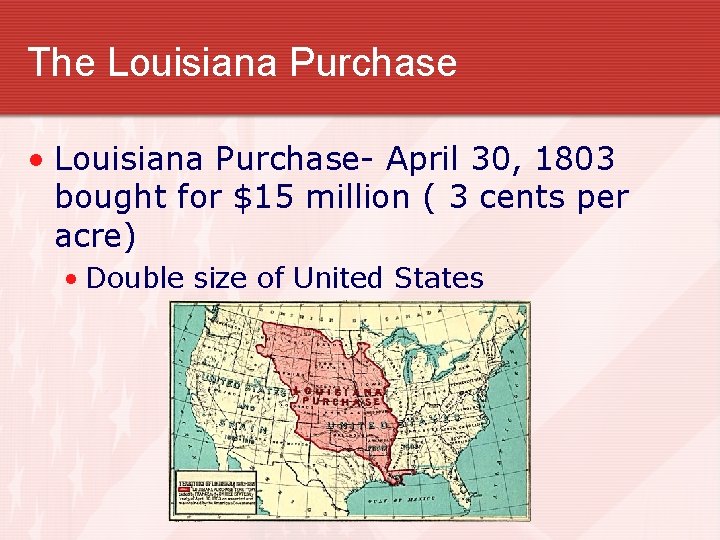 The Louisiana Purchase • Louisiana Purchase- April 30, 1803 bought for $15 million (