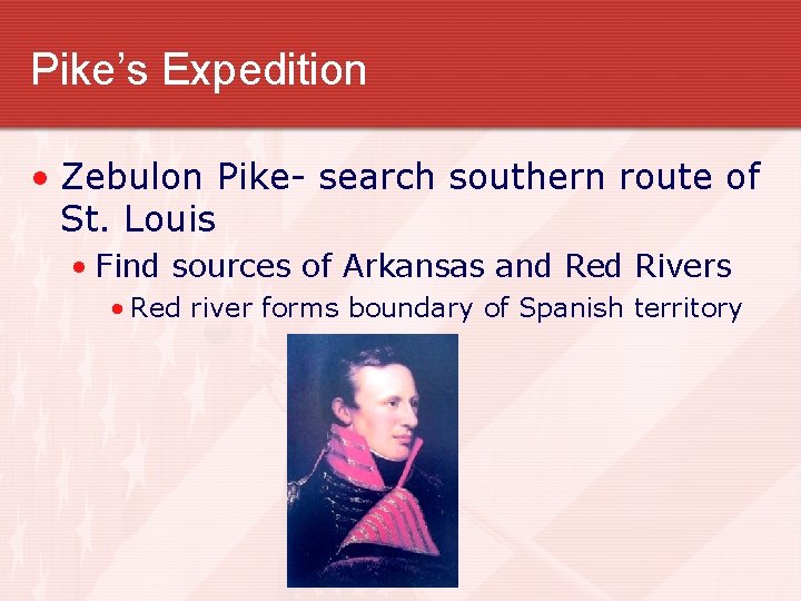 Pike’s Expedition • Zebulon Pike- search southern route of St. Louis • Find sources