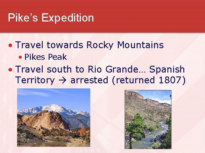 Pike’s Expedition • Travel towards Rocky Mountains • Pikes Peak • Travel south to