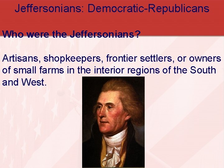 Jeffersonians: Democratic-Republicans Who were the Jeffersonians? Artisans, shopkeepers, frontier settlers, or owners of small