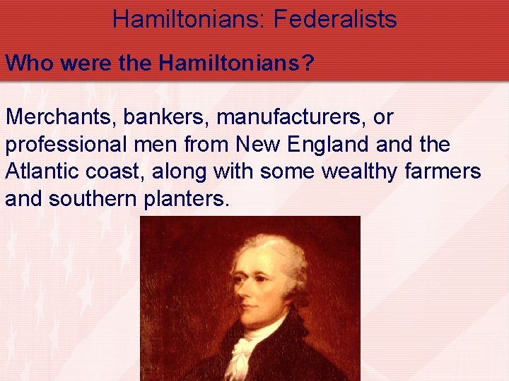 Hamiltonians: Federalists Who were the Hamiltonians? Merchants, bankers, manufacturers, or professional men from New