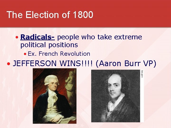 The Election of 1800 • Radicals- people who take extreme political positions • Ex.