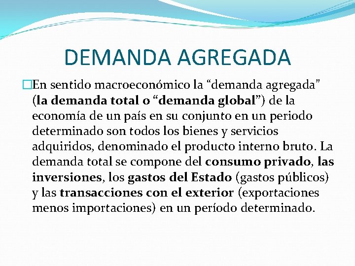 DEMANDA AGREGADA �En sentido macroeconómico la “demanda agregada” (la demanda total o “demanda global”)