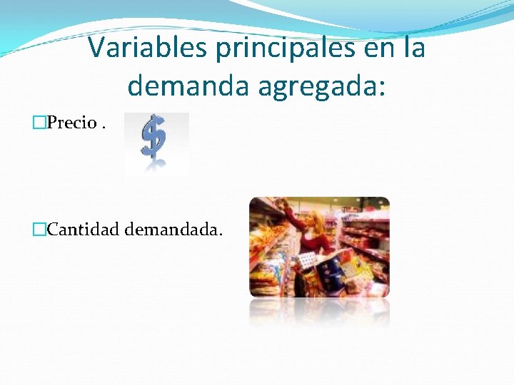 Variables principales en la demanda agregada: �Precio. �Cantidad demandada. 