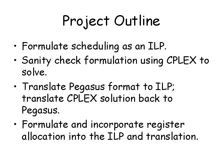 Project Outline • Formulate scheduling as an ILP. • Sanity check formulation using CPLEX