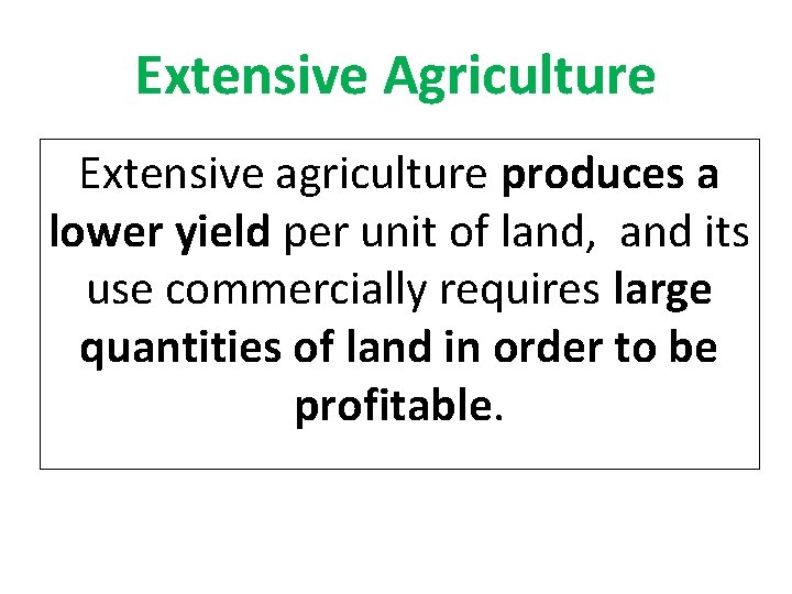 Extensive Agriculture Extensive agriculture produces a lower yield per unit of land, and its
