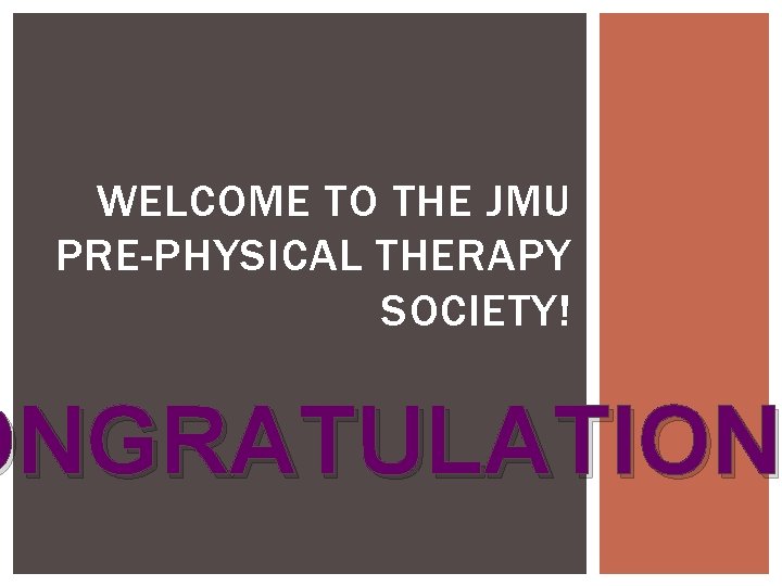 WELCOME TO THE JMU PRE-PHYSICAL THERAPY SOCIETY! ONGRATULATIONS ONGRATULATION WELCOME TO THE JMU PRE-PHYSICAL THERAPY SOCIETY! ONGRATULATIONS ONGRATULATION