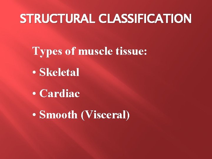 STRUCTURAL CLASSIFICATION Types of muscle tissue: • Skeletal • Cardiac • Smooth (Visceral) 