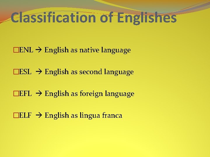Classification of Englishes �ENL English as native language �ESL English as second language �EFL