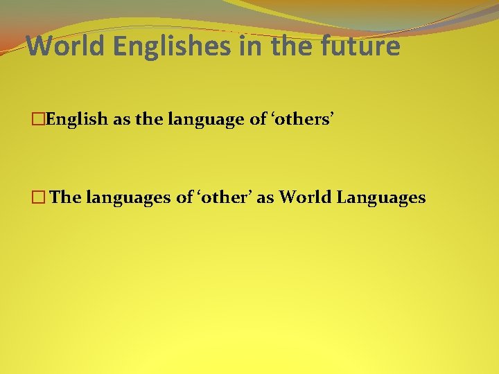 World Englishes in the future �English as the language of ‘others’ � The languages