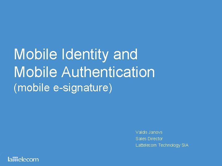 Mobile Identity and Mobile Authentication (mobile e-signature) Valdis Janovs Sales Director Lattelecom Technology SIA