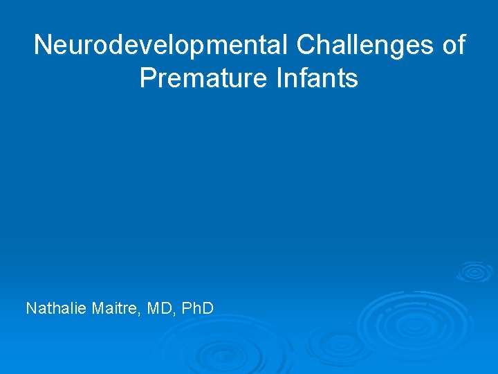 Neurodevelopmental Challenges of Premature Infants Nathalie Maitre, MD, Ph. D 
