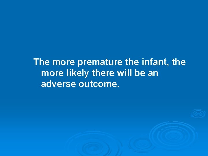 The more premature the infant, the more likely there will be an adverse outcome.