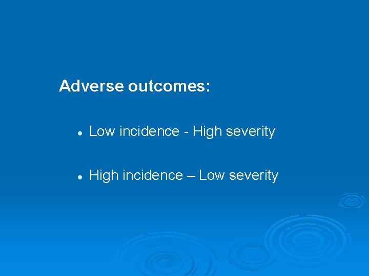 Adverse outcomes: l Low incidence - High severity l High incidence – Low severity