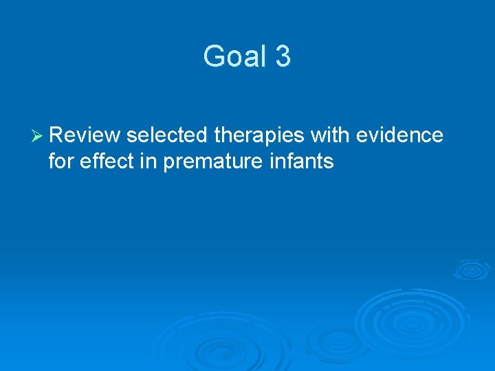 Goal 3 Ø Review selected therapies with evidence for effect in premature infants 