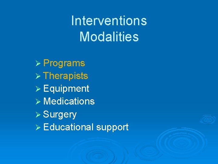 Interventions Modalities Ø Programs Ø Therapists Ø Equipment Ø Medications Ø Surgery Ø Educational