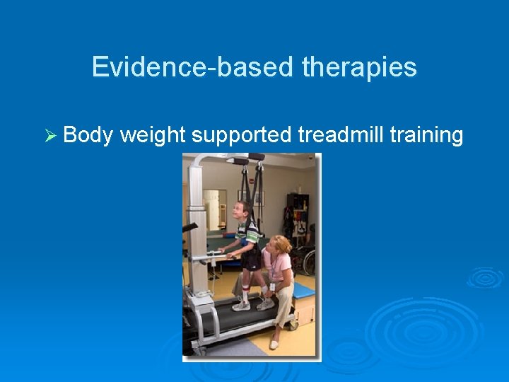 Evidence-based therapies Ø Body weight supported treadmill training 