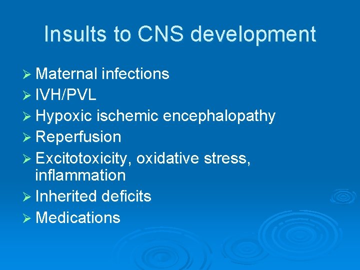 Insults to CNS development Ø Maternal infections Ø IVH/PVL Ø Hypoxic ischemic encephalopathy Ø