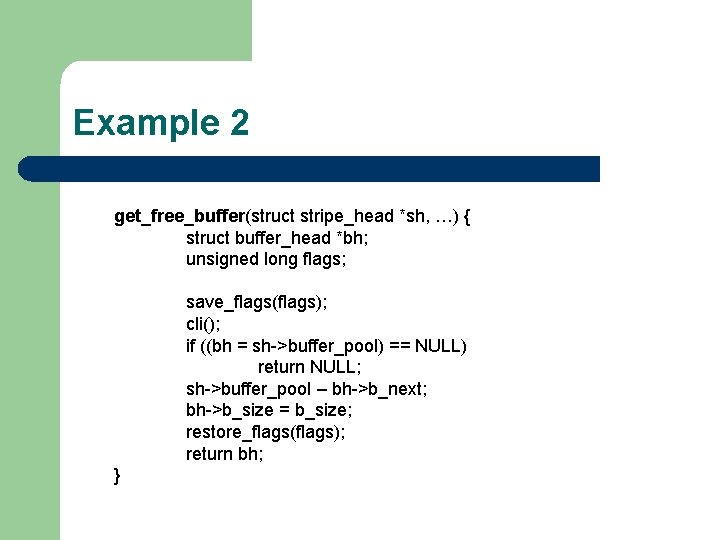 Example 2 get_free_buffer(struct stripe_head *sh, …) { struct buffer_head *bh; unsigned long flags; save_flags(flags);