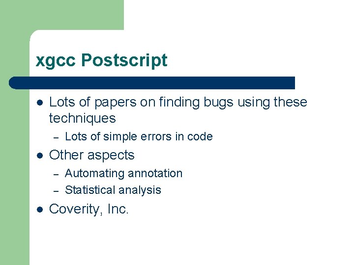 xgcc Postscript l Lots of papers on finding bugs using these techniques – l