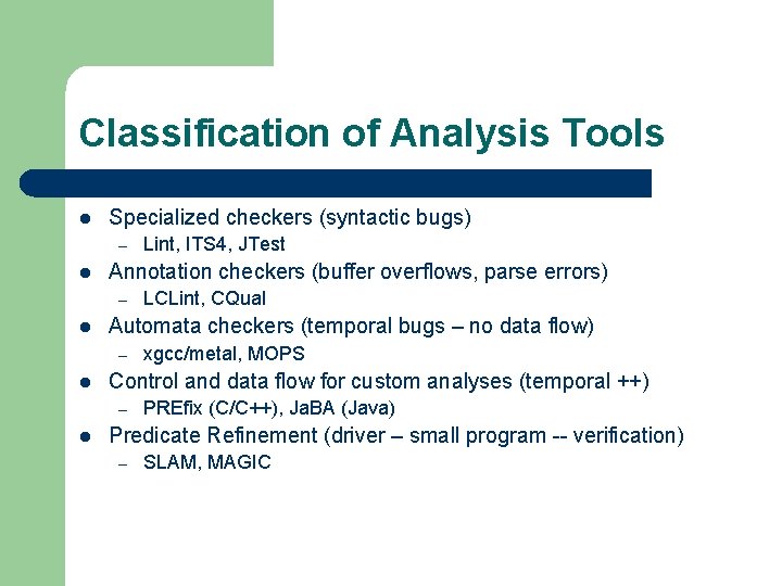 Classification of Analysis Tools l Specialized checkers (syntactic bugs) – l Annotation checkers (buffer