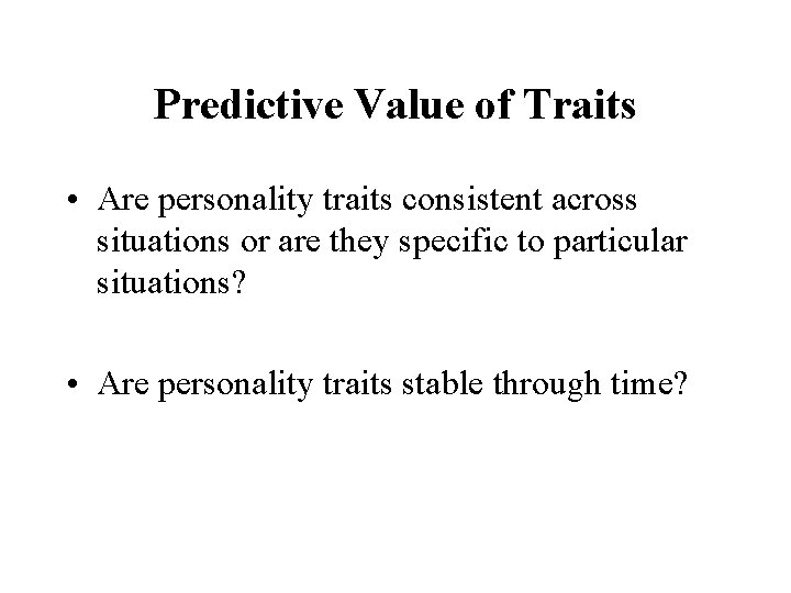 Predictive Value of Traits • Are personality traits consistent across situations or are they